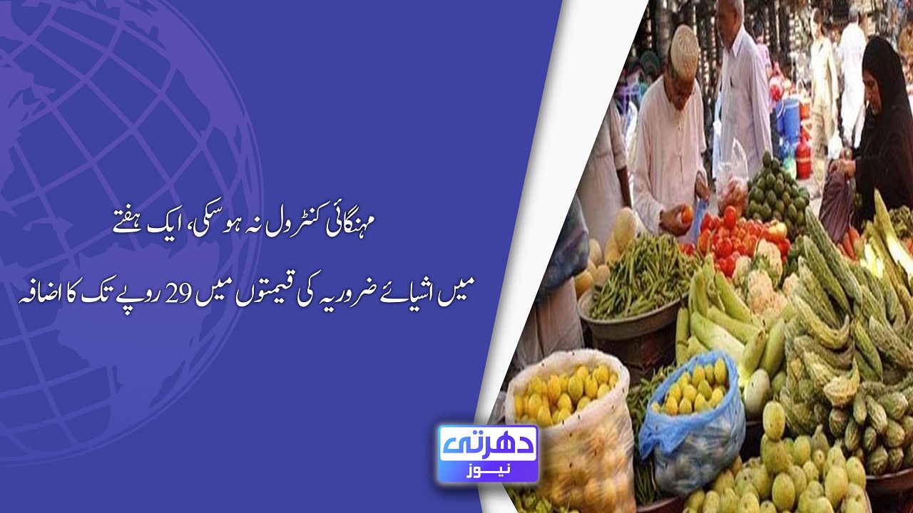 مہنگائی کنٹرول نہ ہوسکی، ایک ہفتے میں اشیائے ضروریہ کی قیمتوں میں 29 روپے تک کا اضافہ